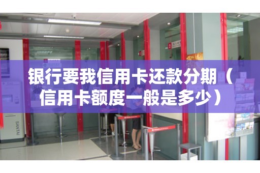 银行要我信用卡还款分期（信用卡额度一般是多少）