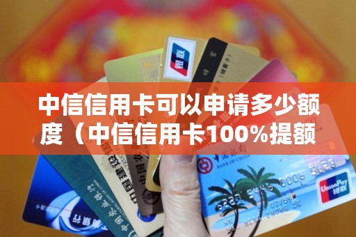 中信信用卡可以申请多少额度（中信信用卡100%提额）