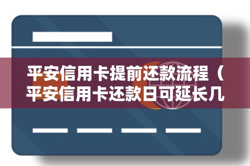 平安信用卡提前还款流程（平安信用卡还款日可延长几天）