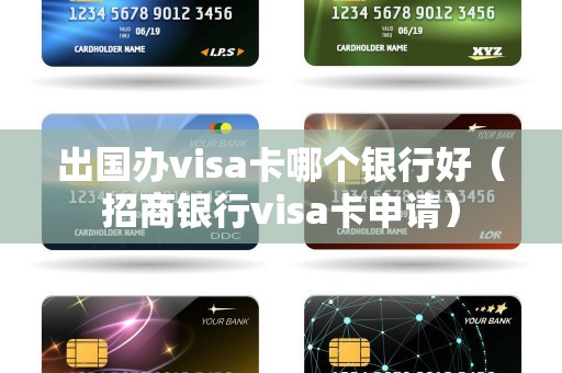 出国办visa卡哪个银行好（招商银行visa卡申请）