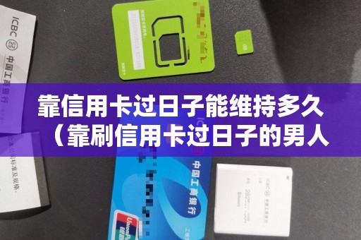 靠信用卡过日子能维持多久（靠刷信用卡过日子的男人）