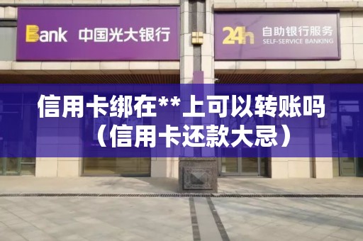 信用卡绑在**上可以转账吗（信用卡还款大忌）