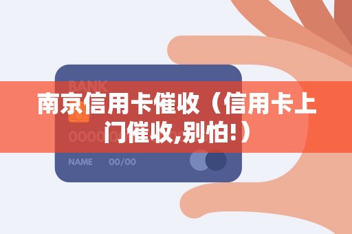 南京信用卡催收（信用卡上门催收,别怕!）