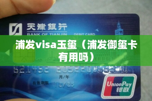 浦发visa玉玺（浦发御玺卡有用吗）