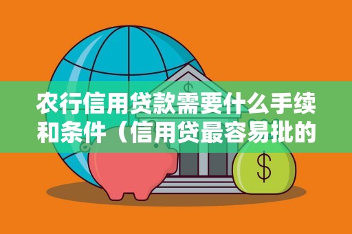 农行信用贷款需要什么手续和条件（信用贷最容易批的银行）