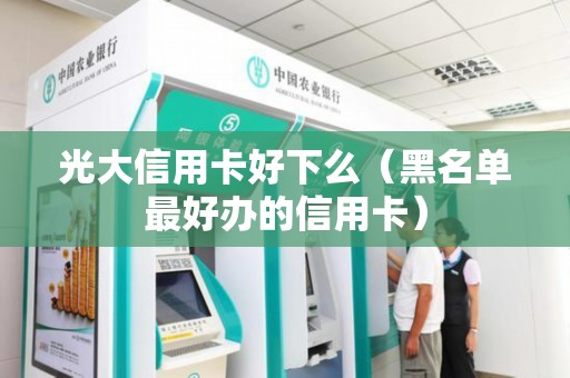 光大信用卡好下么（黑名单最好办的信用卡）