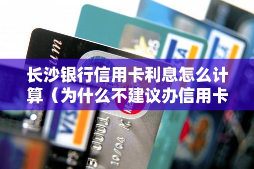 长沙银行信用卡利息怎么计算（为什么不建议办信用卡）