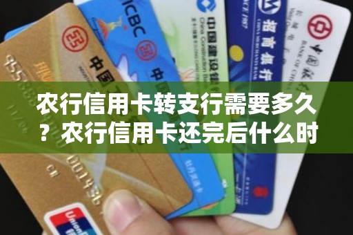 农行信用卡转支行需要多久？农行信用卡还完后什么时候能取现