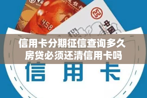 信用卡分期征信查询多久 房贷必须还清信用卡吗