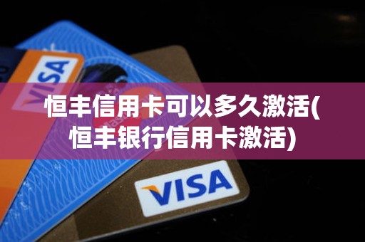 恒丰信用卡可以多久激活(恒丰银行信用卡激活)