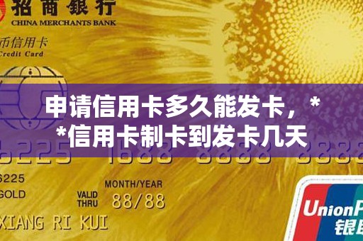 申请信用卡多久能发卡，**信用卡制卡到发卡几天