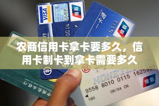 农商信用卡拿卡要多久，信用卡制卡到拿卡需要多久
