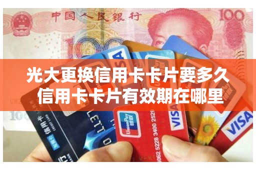 光大更换信用卡卡片要多久 信用卡卡片有效期在哪里