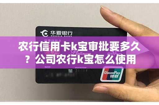 农行信用卡k宝审批要多久？公司农行k宝怎么使用