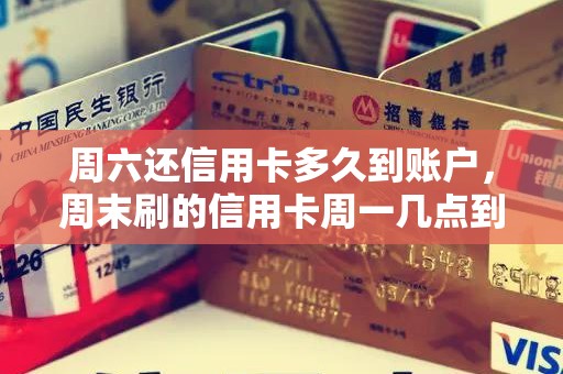 周六还信用卡多久到账户，周末刷的信用卡周一几点到账