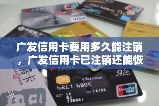 广发信用卡要用多久能注销，广发信用卡已注销还能恢复嘛