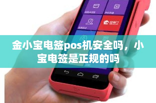 金小宝电签pos机安全吗,小宝电签是正规的吗 金小宝电签pos机安全吗,小宝电签是正规的吗