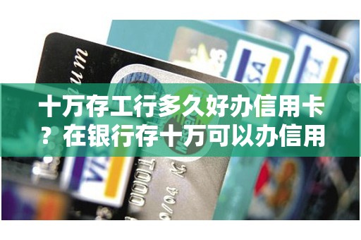 十万存工行多久好办信用卡?在银行存十万可以办信用卡吗 十万存工行多久好办信用卡?在银行存十万可以办信用卡吗