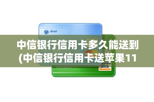 中信银行信用卡多久能送到(中信银行信用卡送苹果11)