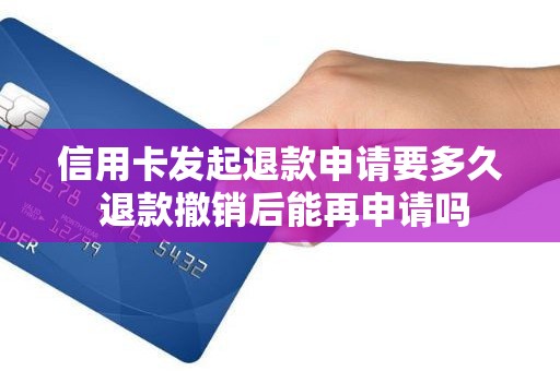 信用卡发起退款申请要多久 退款撤销后能再申请吗 信用卡发起退款申请要多久 退款撤销后能再申请吗