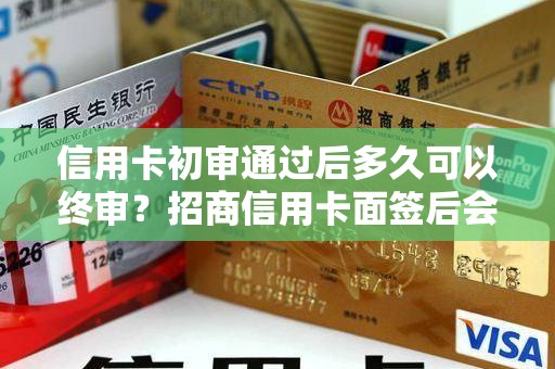 信用卡初审通过后多久可以终审?招商信用卡面签后会被拒吗 信用卡初审通过后多久可以终审?招商信用卡面签后会被拒吗