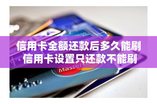 信用卡全额还款后多久能刷 信用卡设置只还款不能刷 信用卡全额还款后多久能刷 信用卡设置只还款不能刷