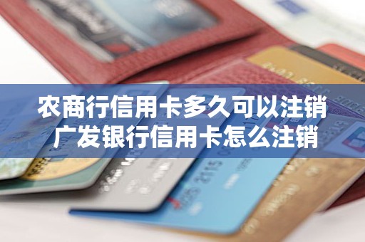 农商行信用卡多久可以注销 广发银行信用卡怎么注销 农商行信用卡多久可以注销 广发银行信用卡怎么注销