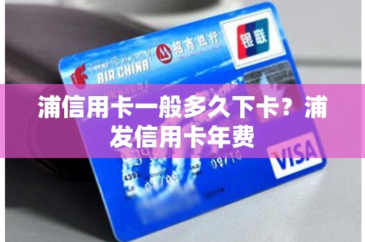 浦信用卡一般多久下卡？浦发信用卡年费