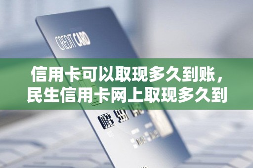 信用卡可以取现多久到账，民生信用卡网上取现多久到账