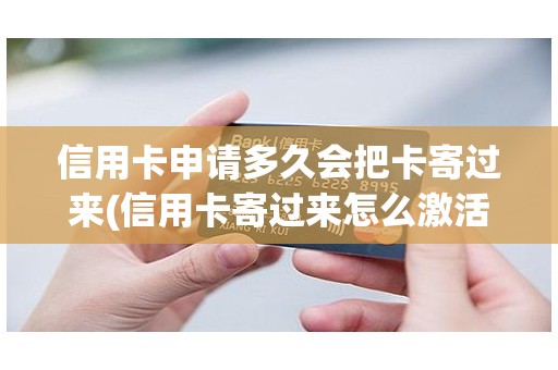 信用卡申请多久会把卡寄过来(信用卡寄过来怎么激活)