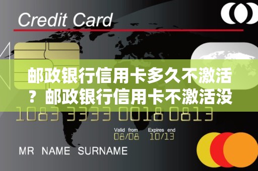 邮政银行信用卡多久不激活？邮政银行信用卡不激活没事吧