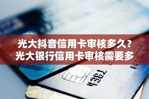 光大抖音信用卡审核多久？光大银行信用卡审核需要多久