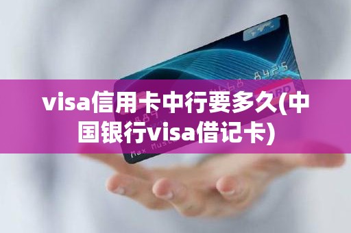 visa信用卡中行要多久(中国银行visa借记卡)