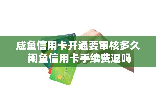 咸鱼信用卡开通要审核多久 闲鱼信用卡手续费退吗