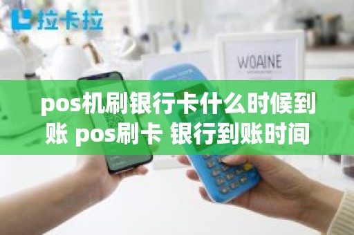 pos机刷银行卡什么时候到账 pos刷卡 银行到账时间 pos机刷银行卡什么时候到账 pos刷卡 银行到账时间