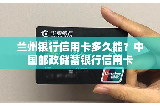 兰州银行信用卡多久能？中国邮政储蓄银行信用卡