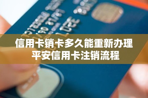 信用卡销卡多久能重新办理 平安信用卡注销流程