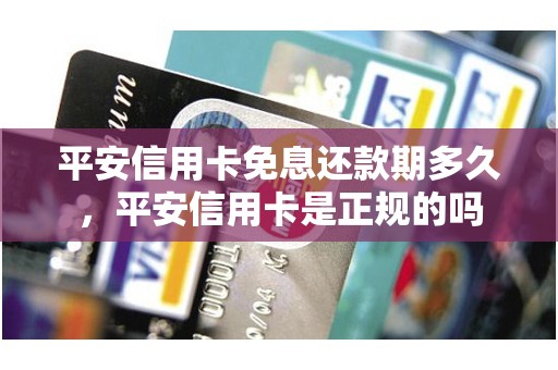 平安信用卡免息还款期多久，平安信用卡是正规的吗