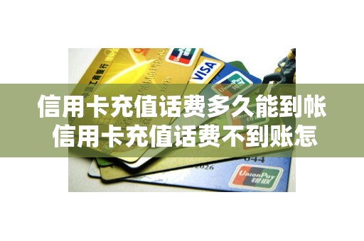 信用卡充值话费多久能到帐 信用卡充值话费不到账怎么办