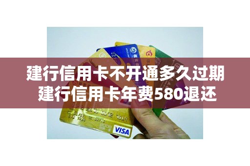 建行信用卡不开通多久过期 建行信用卡年费580退还
