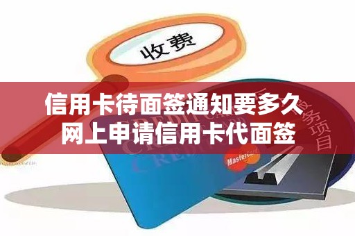 信用卡待面签通知要多久 网上申请信用卡代面签