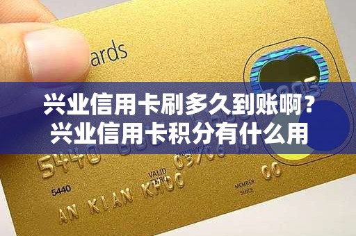 兴业信用卡刷多久到账啊？兴业信用卡积分有什么用