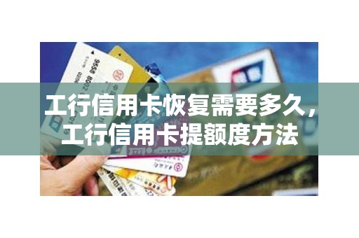 工行信用卡恢复需要多久，工行信用卡提额度方法