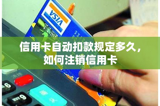 信用卡自动扣款规定多久，如何注销信用卡