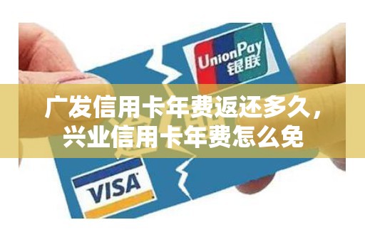 广发信用卡年费返还多久，兴业信用卡年费怎么免