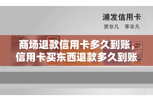 商场退款信用卡多久到账，信用卡买东西退款多久到账