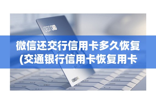 微信还交行信用卡多久恢复(交通银行信用卡恢复用卡申请)