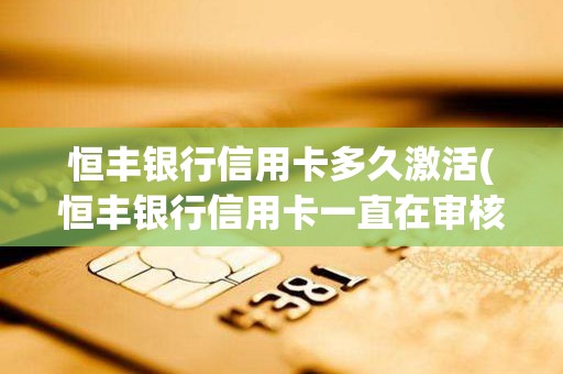 恒丰银行信用卡多久激活(恒丰银行信用卡一直在审核中)