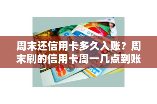 周末还信用卡多久入账？周末刷的信用卡周一几点到账