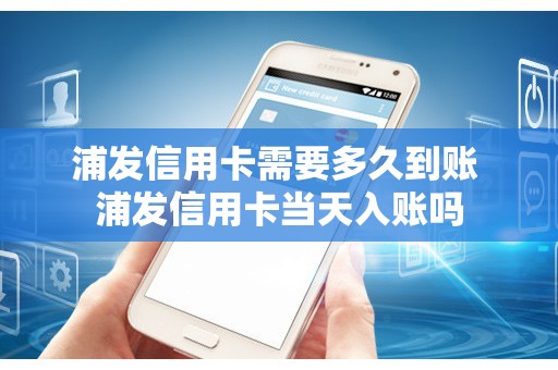 浦发信用卡需要多久到账 浦发信用卡当天入账吗